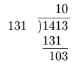 \begin{array}{rl}            & \phantom{)14}10                       \\        131 & \overline{)1413\,}                    \\            & \phantom{)}\underline{131\phantom{g}} \\            & \phantom{)1}103        \end{array}